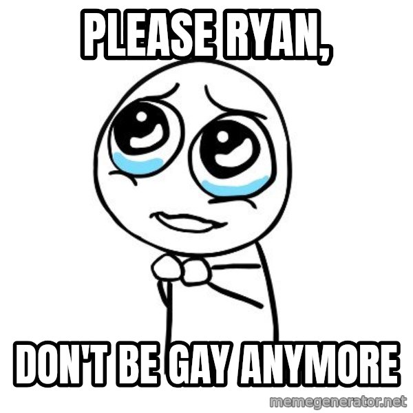 pleaseguy  meme: Please Ryan, / Don't be gay anymore
