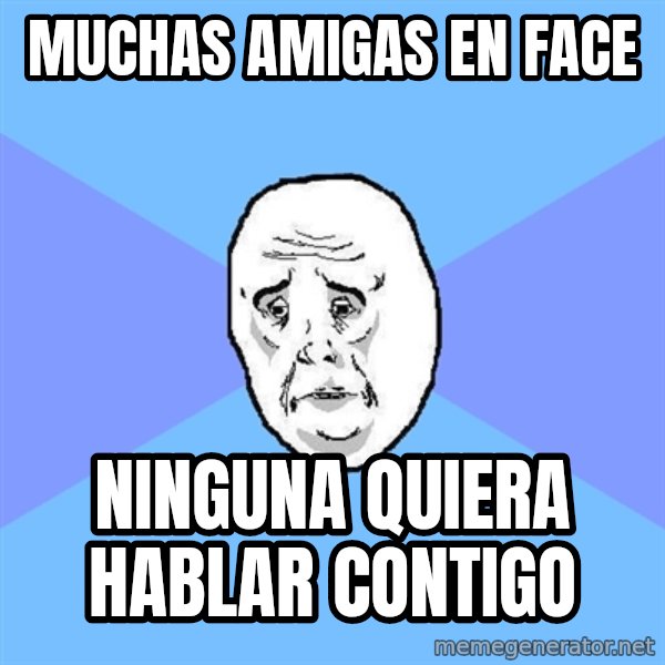Okay Guy meme: muchas amigas en face / ninguna quiera hablar contigo