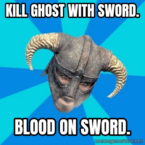 skyrim stan meme: Kill ghost with sword. / Blood on sword.
