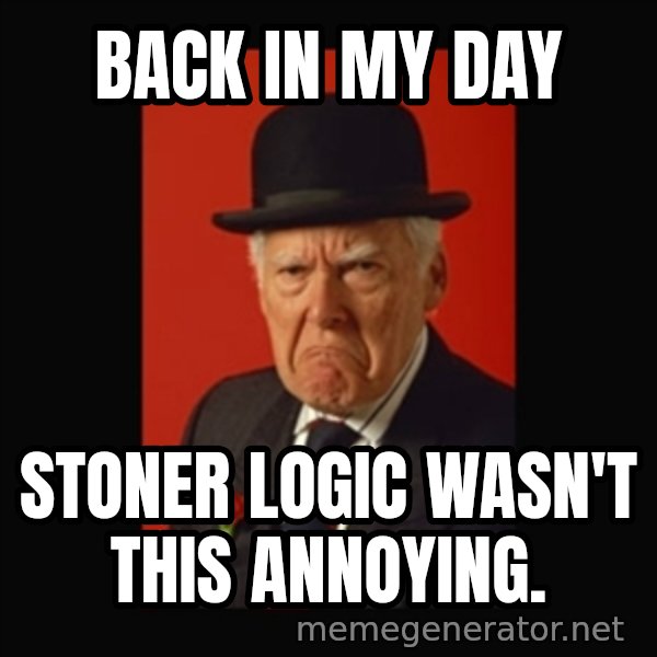 grumpy old man meme: back in my day / stoner logic wasn't this ANNOYING.
