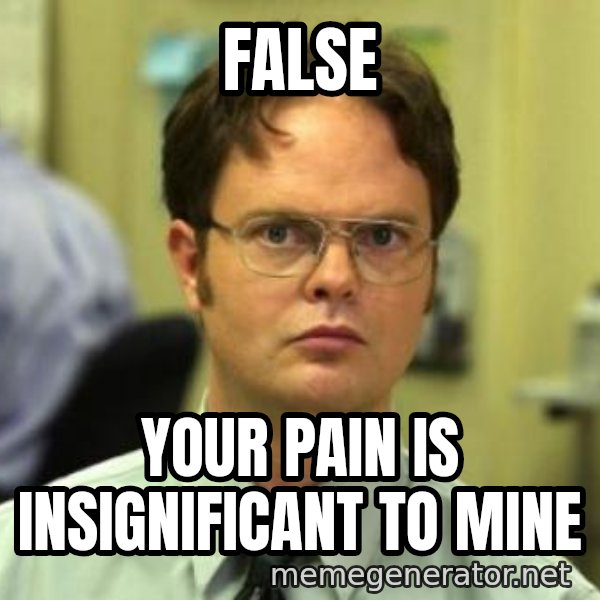 Dwight Shrute meme: FALSE / Your pain is insignificant to mine