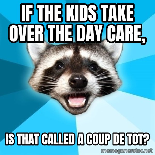 Lame Pun Coon meme: if the kids take over the day care, / Is that called a coup de tot?