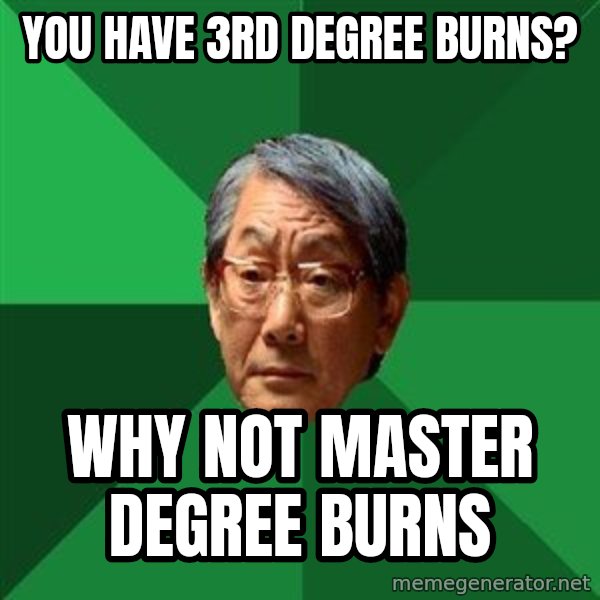 High Expectations Asian Father meme: you have 3rd degree burns? / WHy not master degree burns