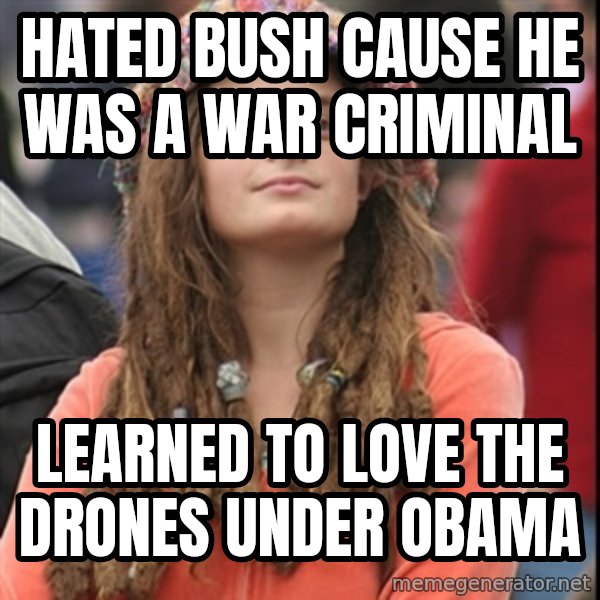 College Liberal meme: hated bush cause he was a war criminal / learned to love the Drones under Obama