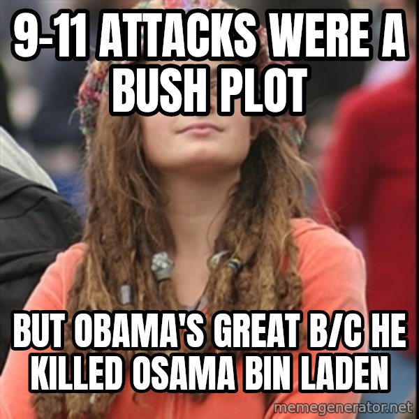 College Liberal meme: 9-11 attacks were a bush plot / but obama's great b/c he killed osama bin laden