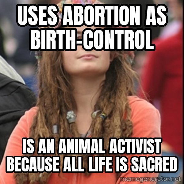 College Liberal meme: uses abortion as birth-control / Is an animal activist because all life is sacred