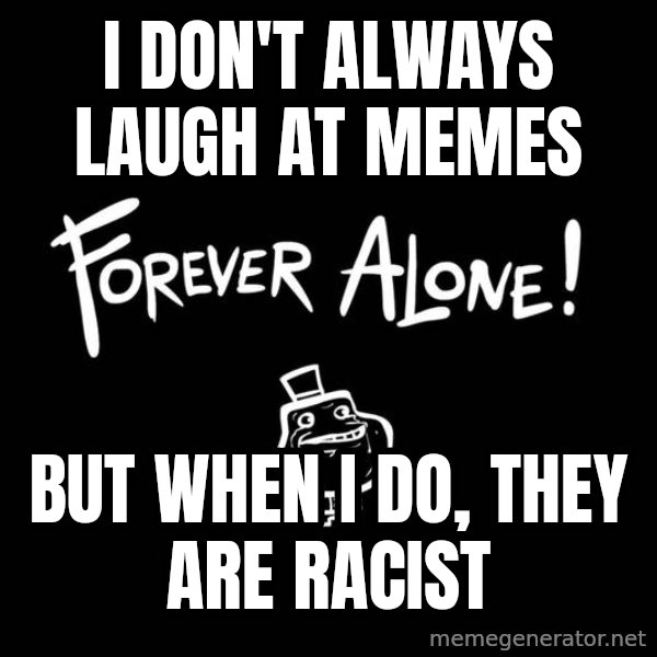 The Most Interesting Man In The World meme: I DON't ALWAYS LAUGH AT MEMES / BUT WHEN I DO, THEY ARE RACIST