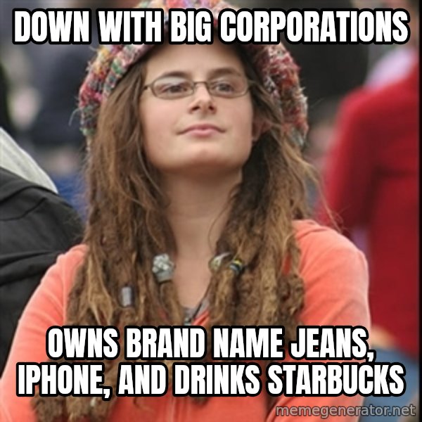 College Liberal meme: DOWN WITH BIG CORPORATIONS / OWNS BRAND NAME JEANS, IPHONE, AND DRINKS STARBUCKS