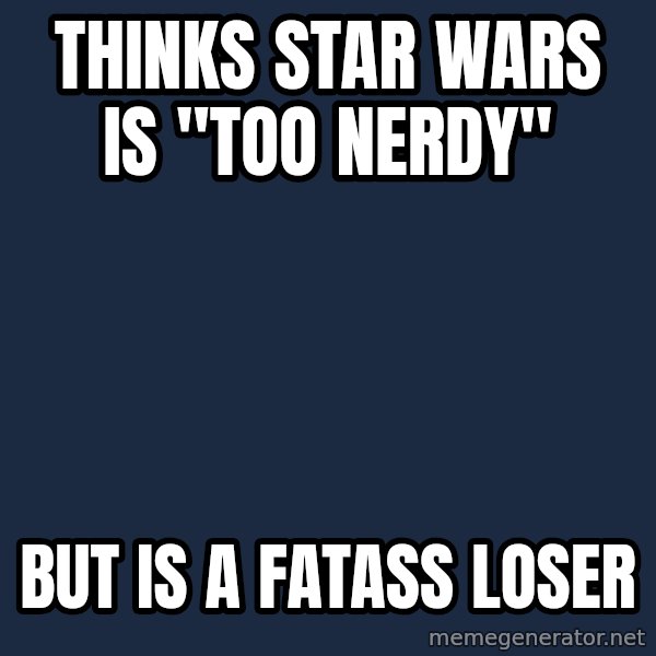 Pawn Stars meme: thinks star wars is "too nerdy" / but is a fatass loser