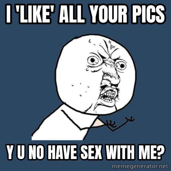 Y U No meme: I 'like' all your pics / Y U No have sex with me?