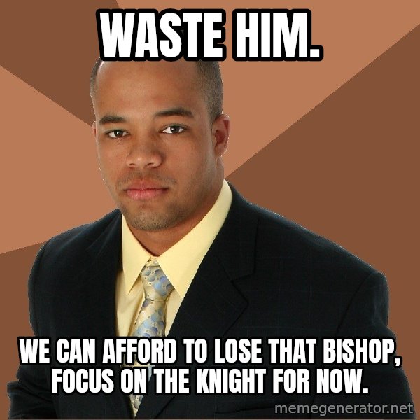 Successful Black Man meme: Waste him. / We can afford to lose that bishop, focus on the knight for now.