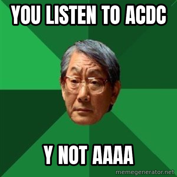 High Expectations Asian Father meme: YoU listen to acdc / Y NOT AAAA