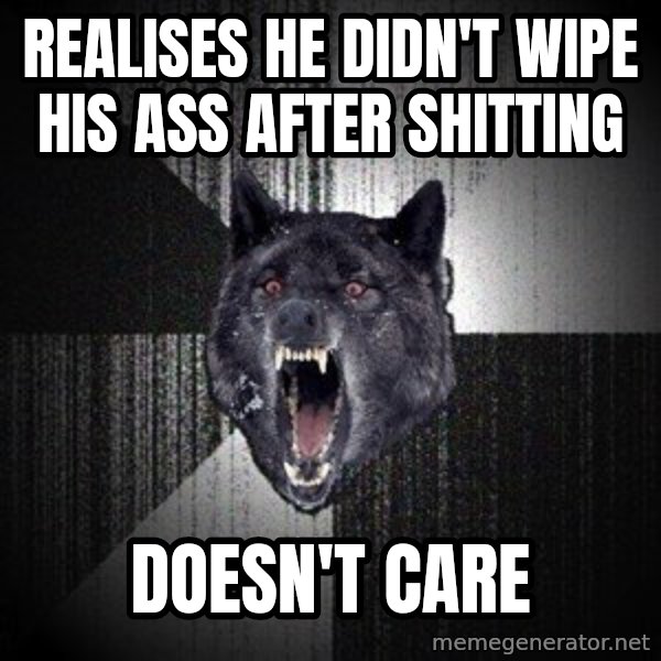 Insanity Wolf meme: realises he didn't wipe his ass after shitting / doesn't care