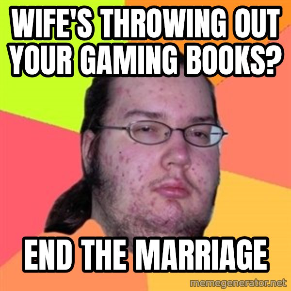 Butthurt Dweller meme: wife's Throwing out your gaming books? / end the marriage