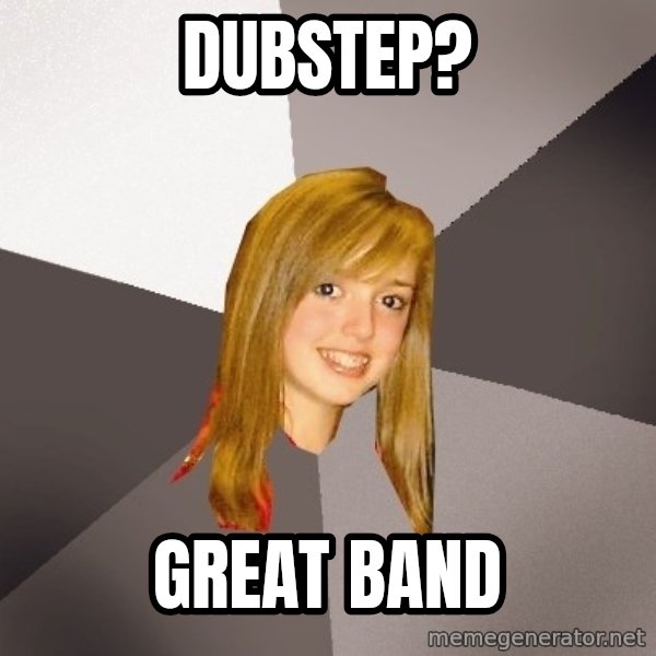 Musically Oblivious 8th Grader meme: dubstep? / GREAT BAND