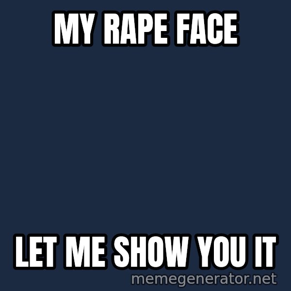 Good Cossutius meme: My rape face / let me show you it