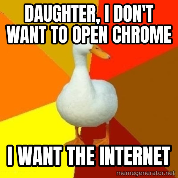 Technologically Impaired Duck meme: DAUGHTER, I DON'T WANT TO OPEN CHROME / I WANT THE INTERNET