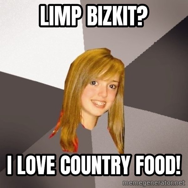 Musically Oblivious 8th Grader meme: limp bizkit? / i love country food!