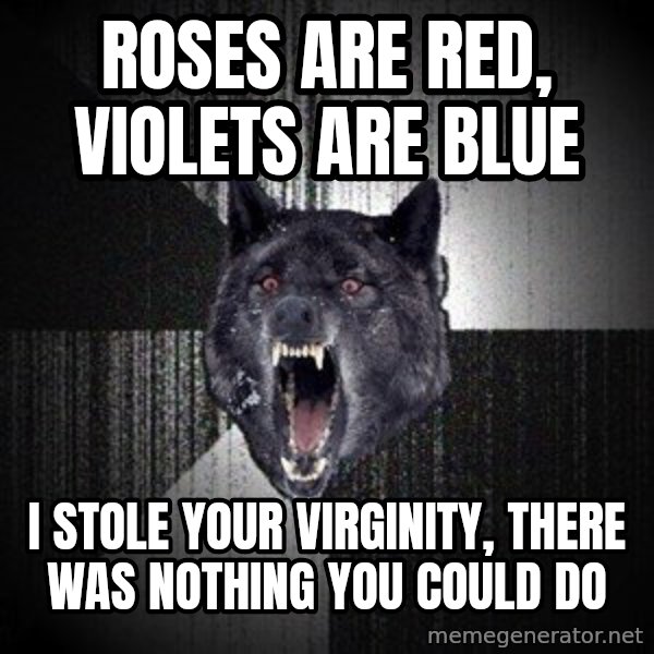 Insanity Wolf meme: roses are red, violets are blue / i stole your virginity, there was nothing you could do