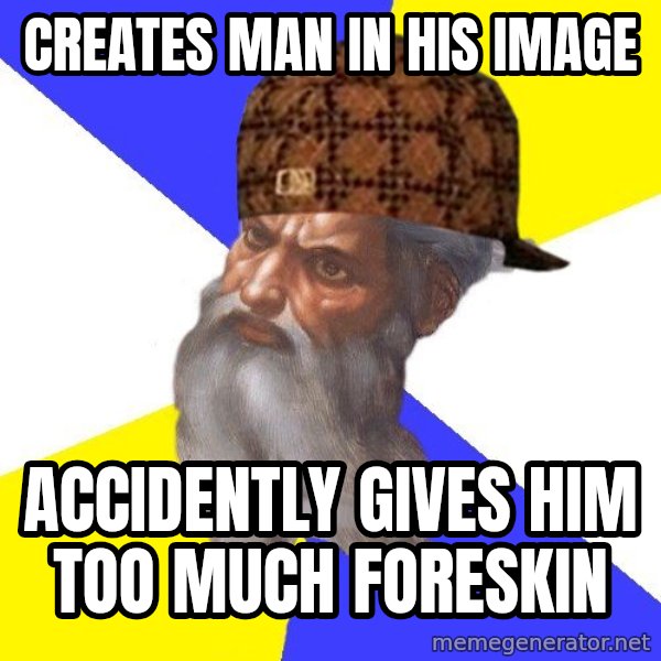 Scumbag God meme: creates man in his image / accidently gives him too much foreskin