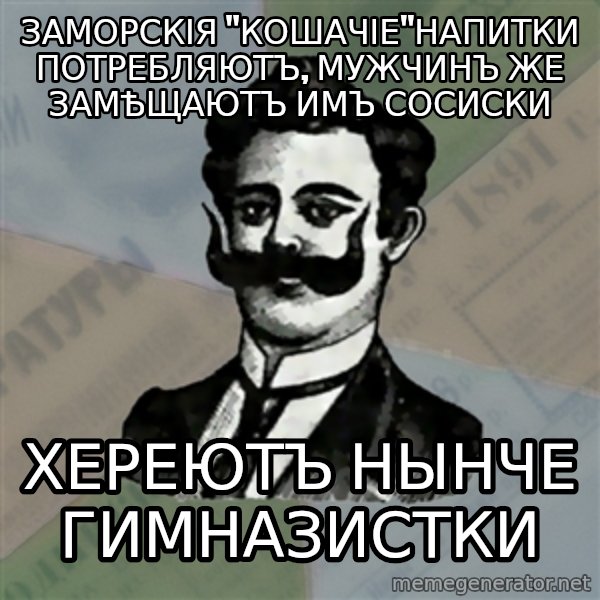 Old russian advisor meme: заморскія "Кошачіе"напитки потребляютъ, мужчинъ же замѣщаютъ имъ сосиски / хереютъ нынче гимназистки