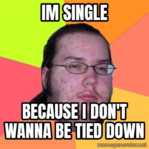 Butthurt Dweller meme: IM SINGLE / BECAUSE I DON'T WANNA BE TIED DOWN