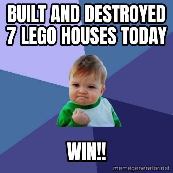 Success Kid meme: built and destroyed 7 lego houses today / WIN!!