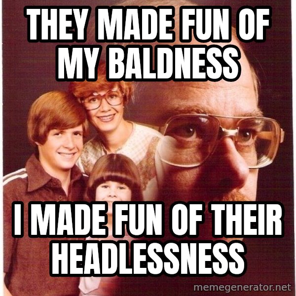 Vengeance Dad meme: they made fun of my baldness / i made fun of their headlessness