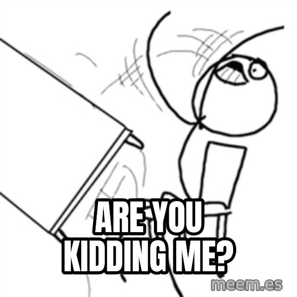 flip a table2 meme: Are you kidding me?