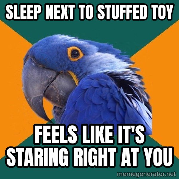 Paranoid Parrot meme: sleep next to stuffed toy / feels like it's staring right at you