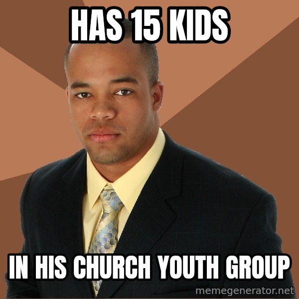 Successful Black Man meme: Has 15 Kids / In his church Youth Group