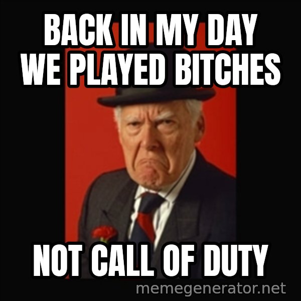 grumpy old man meme: Back in my day we played bitches / not call of duty