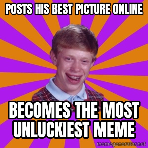 Unlucky Brian Strikes Again meme: POSTS HIS BEST PICTURE ONLINE / BECOMES THE MOST UNLUCKIEST MEME
