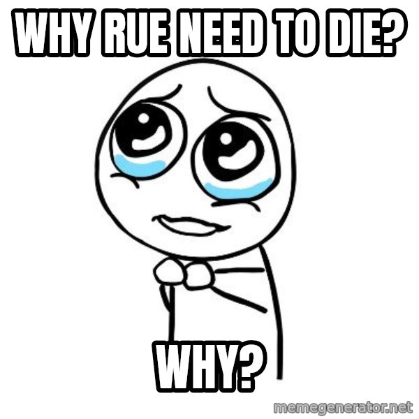 pleaseguy  meme: Why Rue need to die? / why?