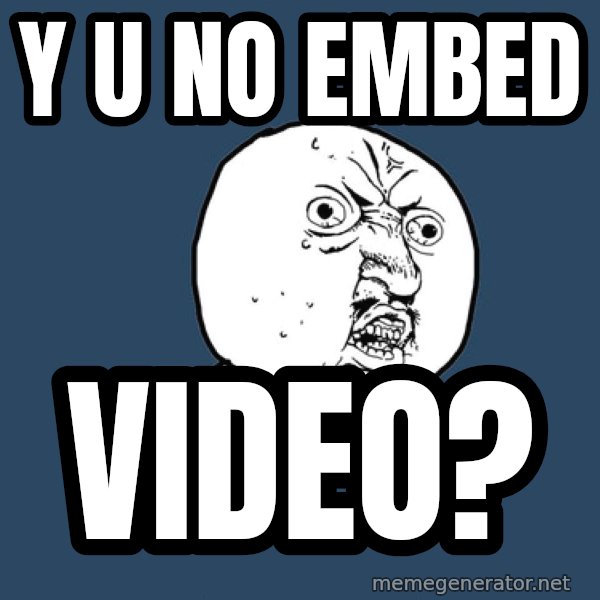 Y U No meme: y U No embed / video?