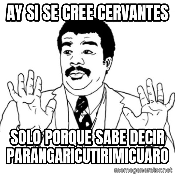 AY SI meme: ay si se cree cervantes / solo porque sabe decir parangaricutirimicuaro