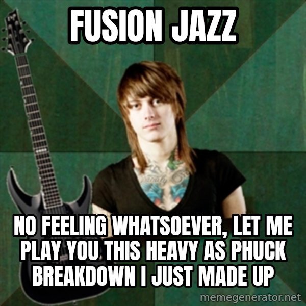 Progressive Guitarist meme: fusion jazz / no feeling whatsoever, let me play you this heavy as phuck breakdown i just made up