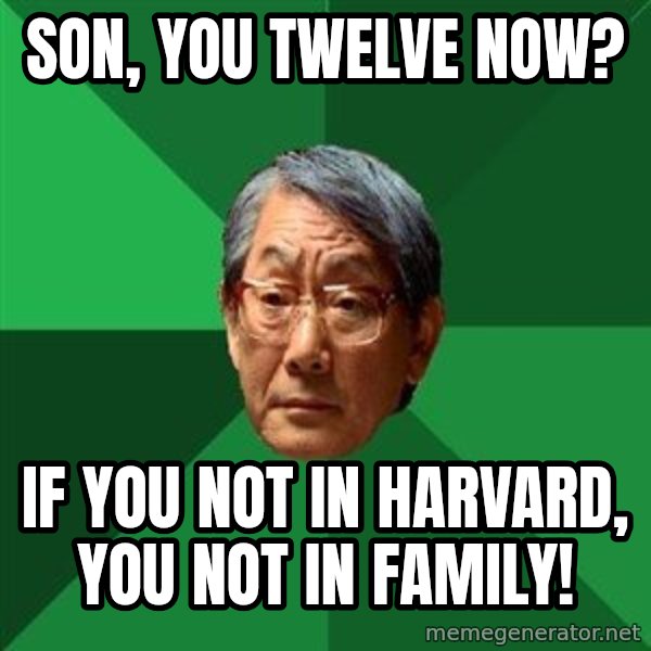 High Expectations Asian Father meme: Son, YOu Twelve Now? / If you not in Harvard, You not in Family!