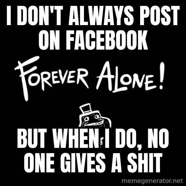 The Most Interesting Man In The World meme: i don't always post on facebook / but when i do, no one gives a shit