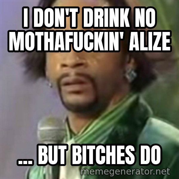 Katt Williams meme: I don't drink no mothafuckin' alize / ... but bitches do