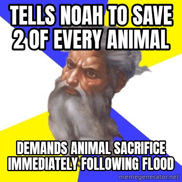 God meme: Tells Noah to save 2 of every animal / demands animal SACRIFICE immediately following flood