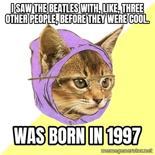 Hipster Kitty meme: I saw the beatles with, like, three other people, before they were cool. / was born in 1997