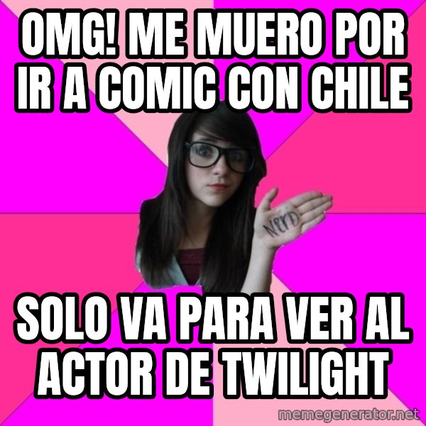 Idiot Nerd Girl meme: OMG! ME MUERO POR IR A COMIC CON CHILE / sOLO VA PARA VER AL ACTOR DE Twilight