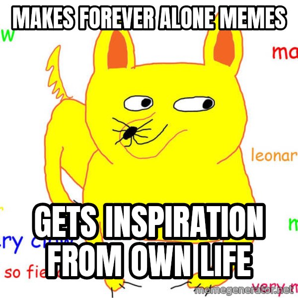 Forever Alone meme: makes forever alone memes / gets inspiration from own life