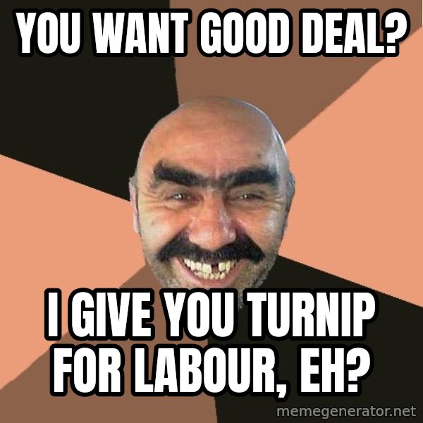 Provincial Man meme: you want good deal? / i give you turnip for labour, eh?