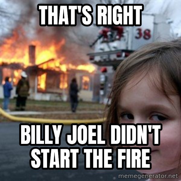 Disaster Girl meme: That's Right / Billy Joel didn't start the fire