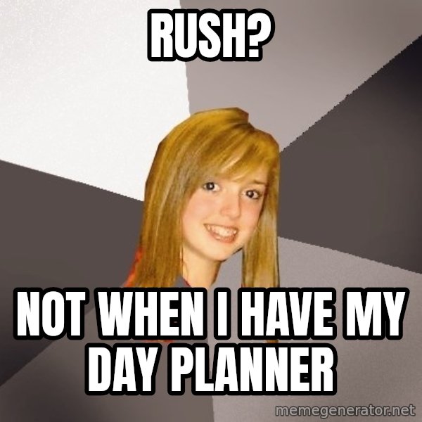 Musically Oblivious 8th Grader meme: RUSH? / NOT WHEN I HAVE MY DAY PLANNER