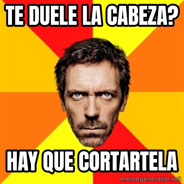 Diagnostic House meme: te duele la cabeza? / hay que cortartela
