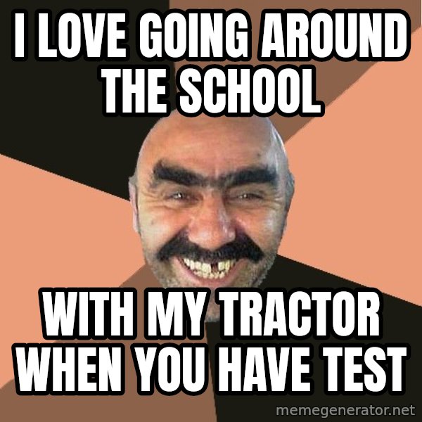 Provincial Man meme: I love going around the school / with my tractor when you have test