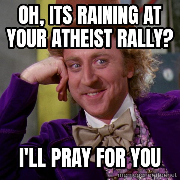 Willywonka meme: oh, its raining at your atheist rally? / i'll pray for you